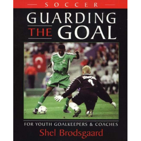 Soccer -- Guarding the Goal: For Youth Goalkeepers & Coaches