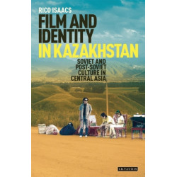 Film and Identity in Kazakhstan: Soviet and Post-Soviet Culture in Central Asia
