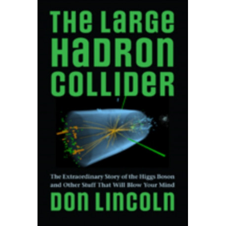 The Large Hadron Collider: The Extraordinary Story of the Higgs Boson and Other Stuff That Will Blow Your Mind