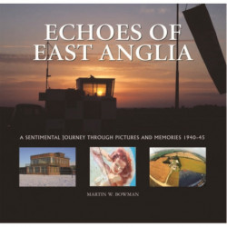 Echoes of East Anglia: The Lost Wartime Airfields of Norfolk and Suffolk