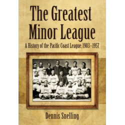 The Greatest Minor League: A History of the Pacific Coast League, 1903-1957