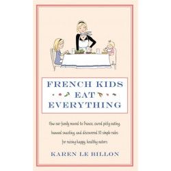 French Kids Eat Everything: How our family moved to France, cured picky eating, banned snacking and discovered 10 simple rules for raising happy, healthy eaters