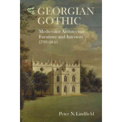 Georgian Gothic: Medievalist Architecture, Furniture and Interiors, 1730-1840