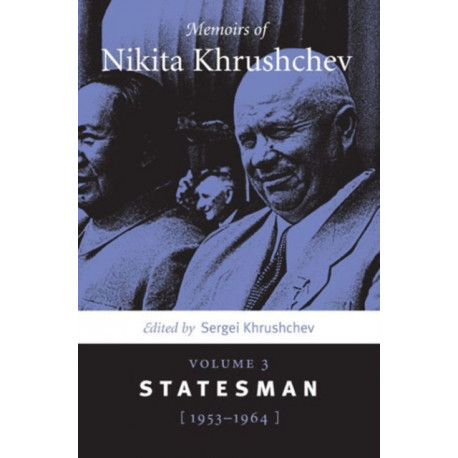 Memoirs of Nikita Khrushchev: Volume 3: Statesman, 1953–1964