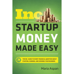 Startup Money Made Easy: The Inc. Guide to Every Financial Question About Starting, Running, and Growing Your Business