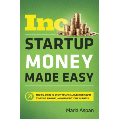 Startup Money Made Easy: The Inc. Guide to Every Financial Question About Starting, Running, and Growing Your Business