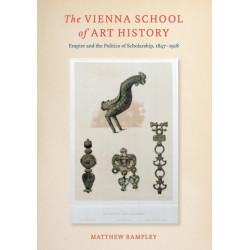 The Vienna School of Art History: Empire and the Politics of Scholarship, 1847–1918
