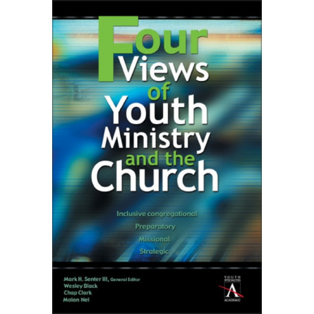 Four Views of Youth Ministry and the Church: Inclusive Congregational, Preparatory, Missional, Strategic