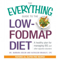 The Everything Guide To The Low-FODMAP Diet: A Healthy Plan for Managing IBS and Other Digestive Disorders