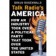 Talk Radio’s America: How an Industry Took Over a Political Party That Took Over the United States