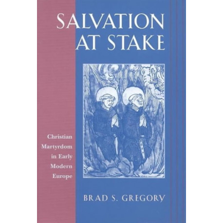 Salvation at Stake: Christian Martyrdom in Early Modern Europe