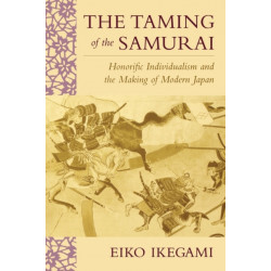 The Taming of the Samurai: Honorific Individualism and the Making of Modern Japan