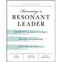 Becoming a Resonant Leader: Develop Your Emotional Intelligence, Renew Your Relationships, Sustain Your Effectiveness