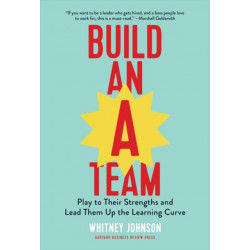 Build an A-Team: Play to Their Strengths and Lead Them Up the Learning Curve