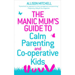 The Manic Mum's Guide to Calm Parenting and Co-operative Kids
