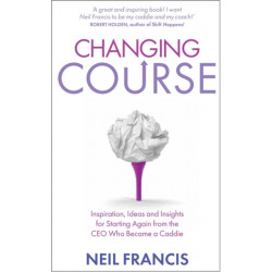 Changing Course: Inspiration, Ideas and Insights for Starting Again from the CEO Who Became a Caddie