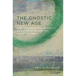 The Gnostic New Age: How a Countercultural Spirituality Revolutionized Religion from Antiquity to Today