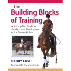 The Building Blocks of Training: A Step-by-Step Guide to the Gymnastic Development of the Equine Athlete