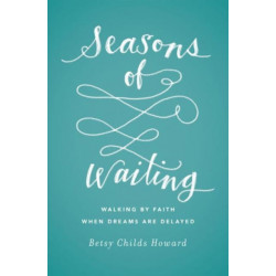 Seasons of Waiting: Walking by Faith When Dreams Are Delayed