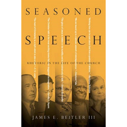 Seasoned Speech – Rhetoric in the Life of the Church: Rhetoric in the Life of the Church