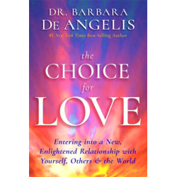 The Choice for Love: Entering into a New, Enlightened Relationship with Yourself, Others & the World