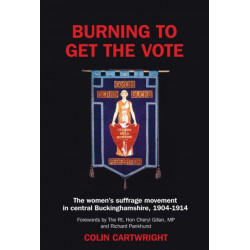 Burning to Get the Vote: The Women's Suffrage Movement in Central Buckinghamshire 1904-1914
