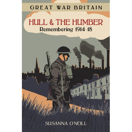 Great War Britain Hull and the Humber: Remembering 1914-18