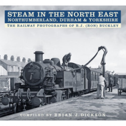 Steam in the North East - Northumberland, Durham and Yorkshire: The Railway Photographs of R.J. (Ron) Buckley