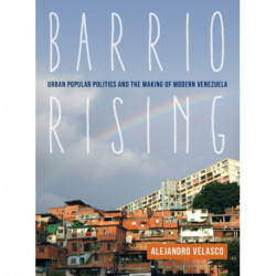 Barrio Rising: Urban Popular Politics and the Making of Modern Venezuela