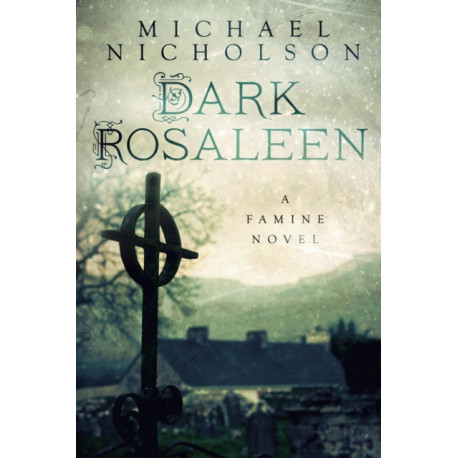 Dark Rosaleen: A Famine Novel
