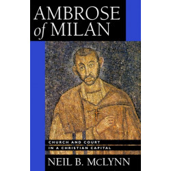 Ambrose of Milan: Church and Court in a Christian Capital