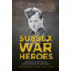 Sussex War Heroes: The Untold Story of Our Second World War Survivors