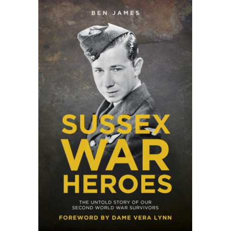 Sussex War Heroes: The Untold Story of Our Second World War Survivors