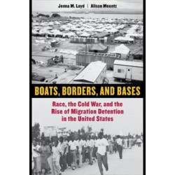 Boats, Borders, and Bases: Race, the Cold War, and the Rise of Migration Detention in the United States
