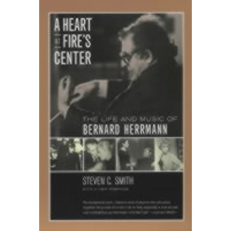 A Heart at Fire's Center: The Life and Music of Bernard Herrmann