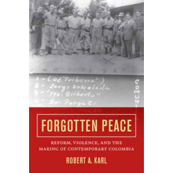 Forgotten Peace: Reform, Violence, and the Making of Contemporary Colombia