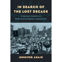 In Search of the Lost Decade: Everyday Rights in Post-Dictatorship Argentina