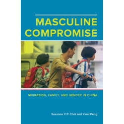 Masculine Compromise: Migration, Family, and Gender in China