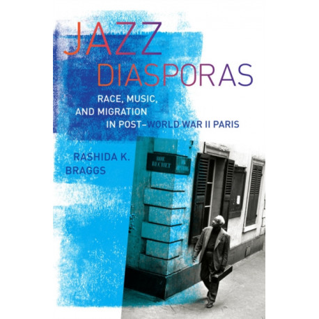 Jazz Diasporas: Race, Music, and Migration in Post-World War II Paris