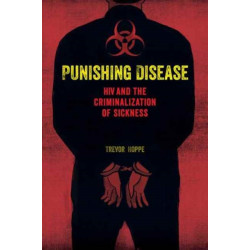 Punishing Disease: HIV and the Criminalization of Sickness