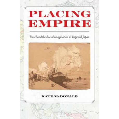 Placing Empire: Travel and the Social Imagination in Imperial Japan
