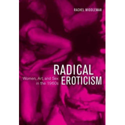 Radical Eroticism: Women, Art, and Sex in the 1960s