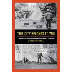 This City Belongs to You: A History of Student Activism in Guatemala, 1944-1996