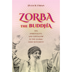 Zorba the Buddha: Sex, Spirituality, and Capitalism in the Global Osho Movement