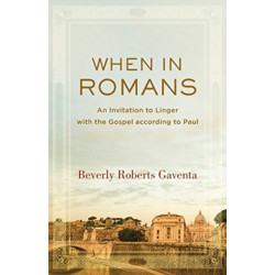 When in Romans – An Invitation to Linger with the Gospel according to Paul: An Invitation to Linger with the Gospel according to Paul