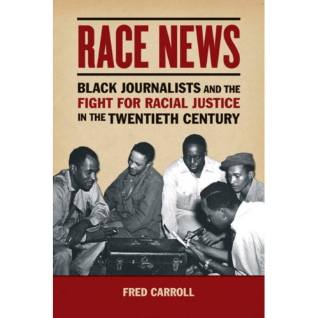 Race News: Black Journalists and the Fight for Racial Justice in the Twentieth Century