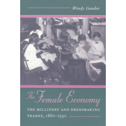 The Female Economy: The Millinery and Dressmaking Trades, 1860-1930