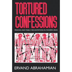 Tortured Confessions: Prisons and Public Recantations in Modern Iran