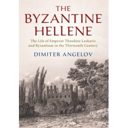 The Byzantine Hellene: The Life of Emperor Theodore Laskaris and Byzantium in the Thirteenth Century