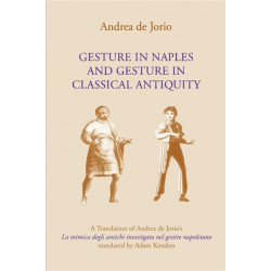 Gesture in Naples and Gesture in Classical Antiquity: A Translation of Andrea De Jorio's La Mimica Degli Antichi Investigata Nel Gestire Napoletano